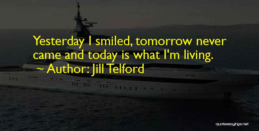 Jill Telford Quotes: Yesterday I Smiled, Tomorrow Never Came And Today Is What I'm Living.