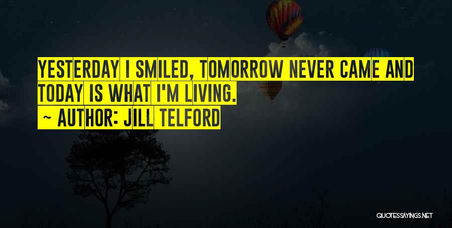 Jill Telford Quotes: Yesterday I Smiled, Tomorrow Never Came And Today Is What I'm Living.