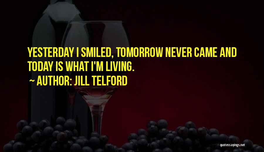 Jill Telford Quotes: Yesterday I Smiled, Tomorrow Never Came And Today Is What I'm Living.