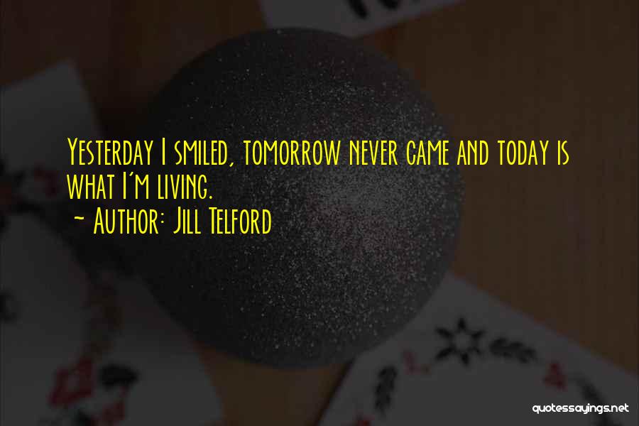 Jill Telford Quotes: Yesterday I Smiled, Tomorrow Never Came And Today Is What I'm Living.