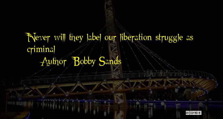 Bobby Sands Quotes: Never Will They Label Our Liberation Struggle As Criminal