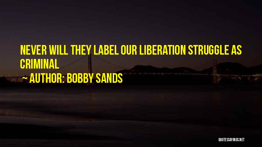 Bobby Sands Quotes: Never Will They Label Our Liberation Struggle As Criminal