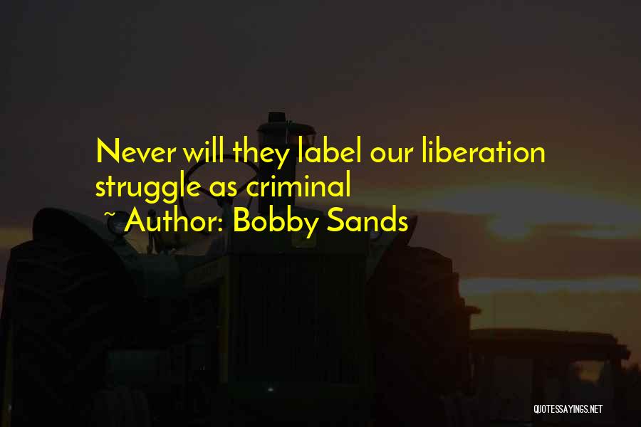 Bobby Sands Quotes: Never Will They Label Our Liberation Struggle As Criminal