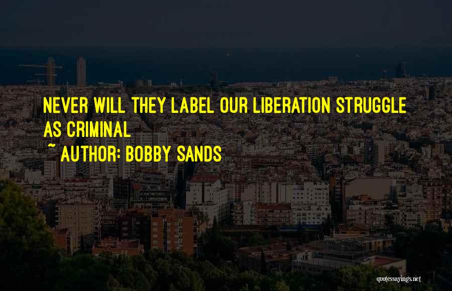 Bobby Sands Quotes: Never Will They Label Our Liberation Struggle As Criminal