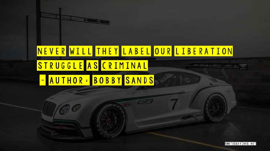 Bobby Sands Quotes: Never Will They Label Our Liberation Struggle As Criminal