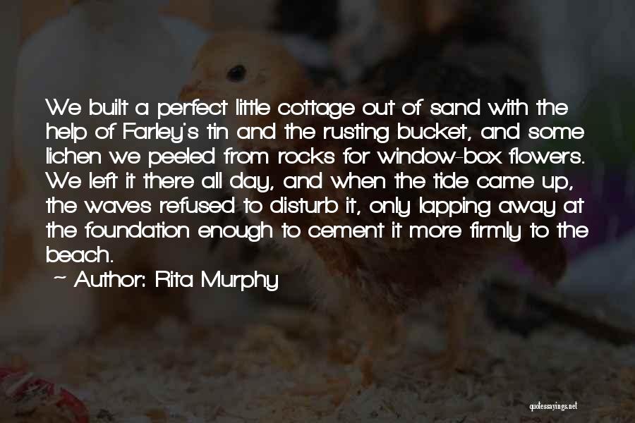 Rita Murphy Quotes: We Built A Perfect Little Cottage Out Of Sand With The Help Of Farley's Tin And The Rusting Bucket, And