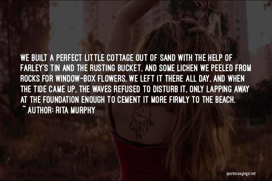 Rita Murphy Quotes: We Built A Perfect Little Cottage Out Of Sand With The Help Of Farley's Tin And The Rusting Bucket, And