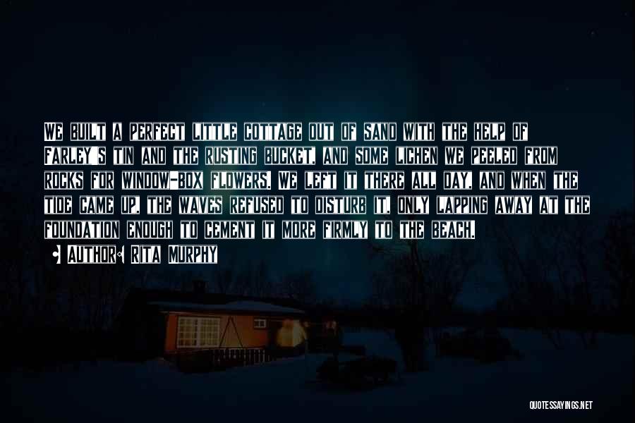 Rita Murphy Quotes: We Built A Perfect Little Cottage Out Of Sand With The Help Of Farley's Tin And The Rusting Bucket, And