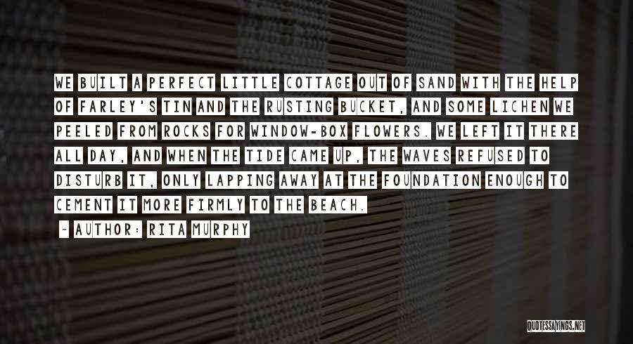 Rita Murphy Quotes: We Built A Perfect Little Cottage Out Of Sand With The Help Of Farley's Tin And The Rusting Bucket, And