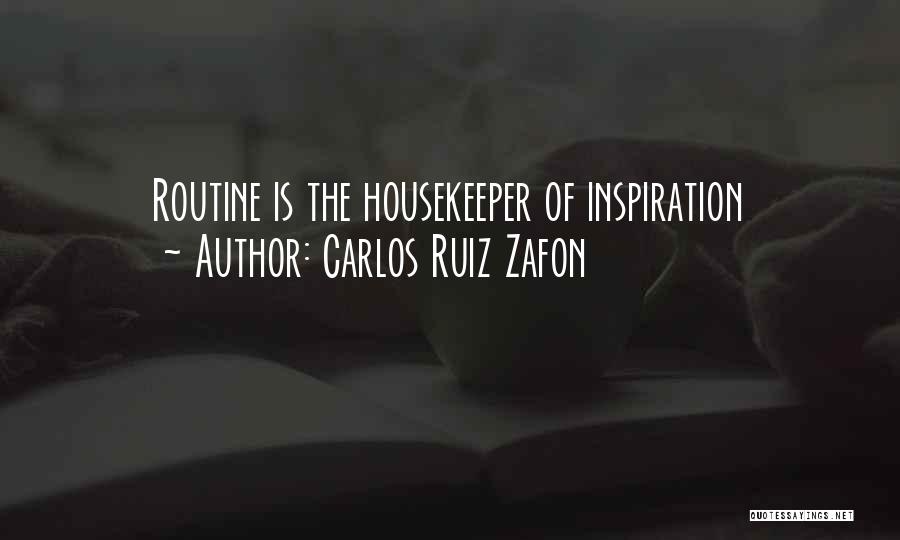 Carlos Ruiz Zafon Quotes: Routine Is The Housekeeper Of Inspiration