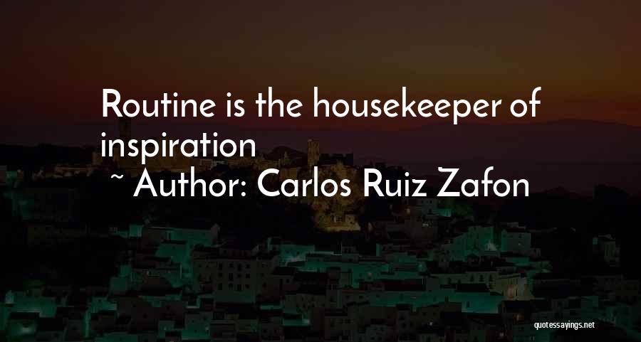 Carlos Ruiz Zafon Quotes: Routine Is The Housekeeper Of Inspiration