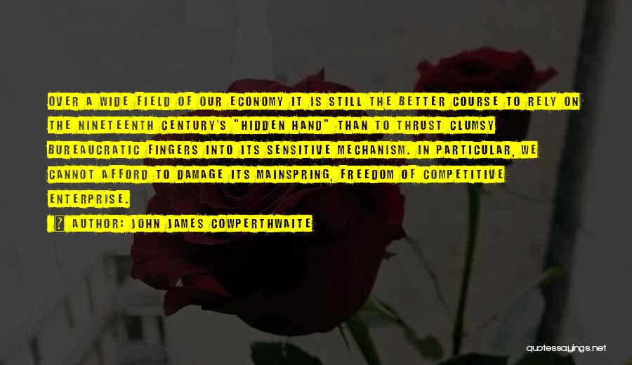 John James Cowperthwaite Quotes: Over A Wide Field Of Our Economy It Is Still The Better Course To Rely On The Nineteenth Century's Hidden