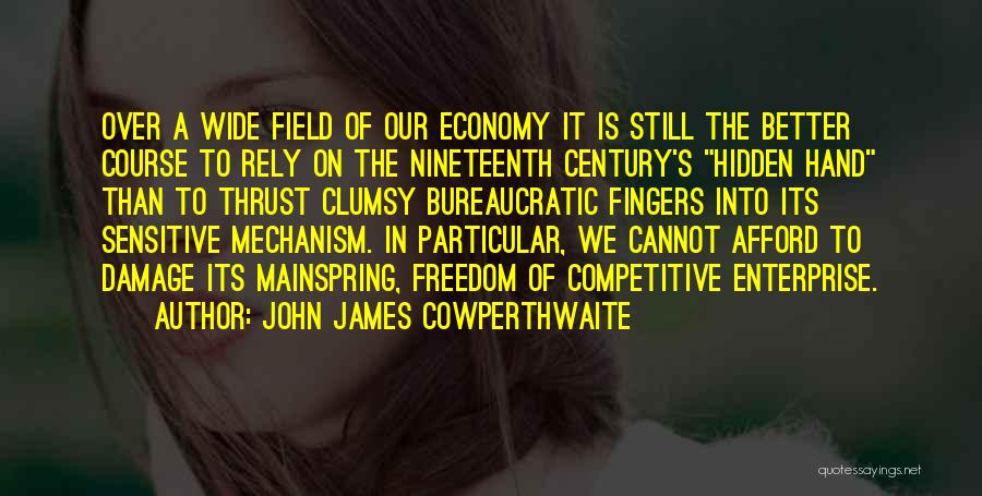 John James Cowperthwaite Quotes: Over A Wide Field Of Our Economy It Is Still The Better Course To Rely On The Nineteenth Century's Hidden