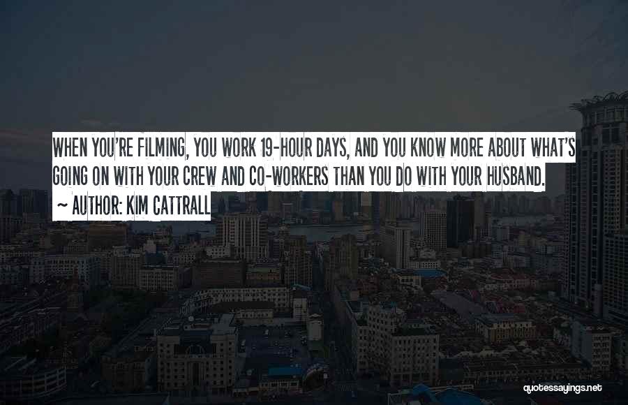 Kim Cattrall Quotes: When You're Filming, You Work 19-hour Days, And You Know More About What's Going On With Your Crew And Co-workers