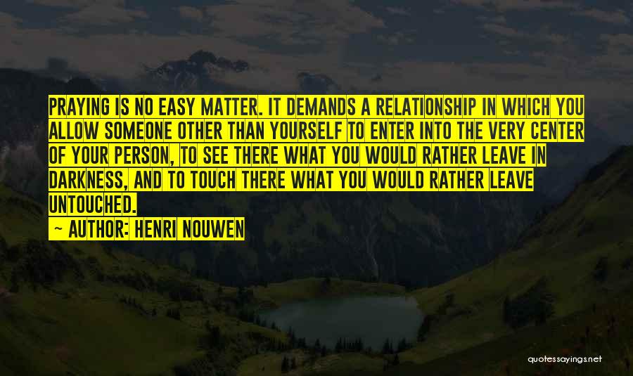 Henri Nouwen Quotes: Praying Is No Easy Matter. It Demands A Relationship In Which You Allow Someone Other Than Yourself To Enter Into