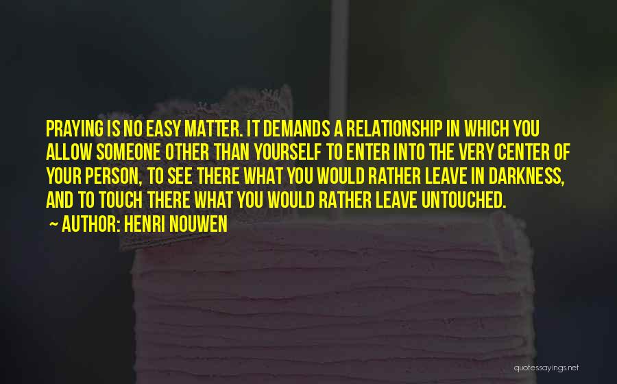 Henri Nouwen Quotes: Praying Is No Easy Matter. It Demands A Relationship In Which You Allow Someone Other Than Yourself To Enter Into