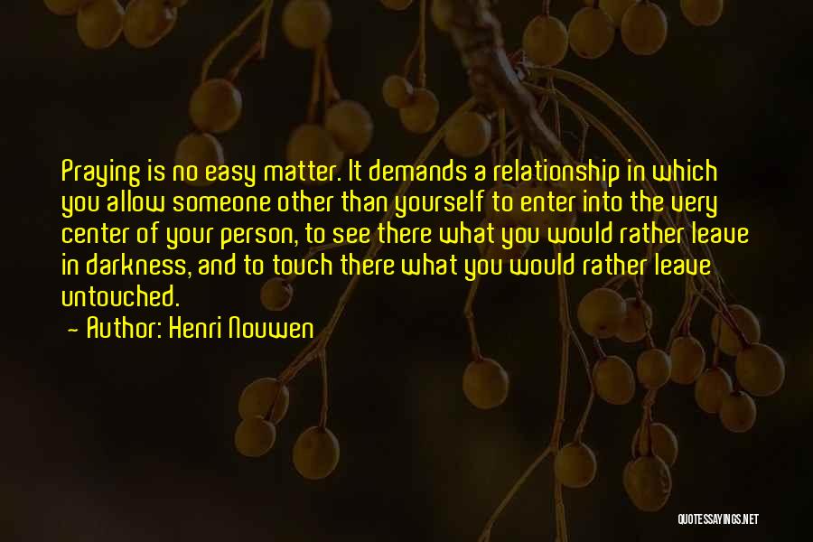 Henri Nouwen Quotes: Praying Is No Easy Matter. It Demands A Relationship In Which You Allow Someone Other Than Yourself To Enter Into
