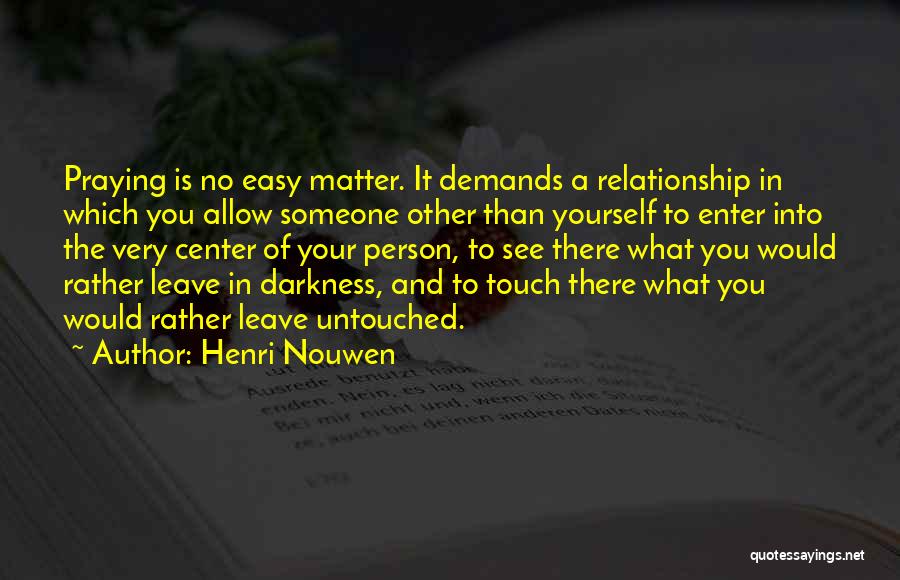 Henri Nouwen Quotes: Praying Is No Easy Matter. It Demands A Relationship In Which You Allow Someone Other Than Yourself To Enter Into