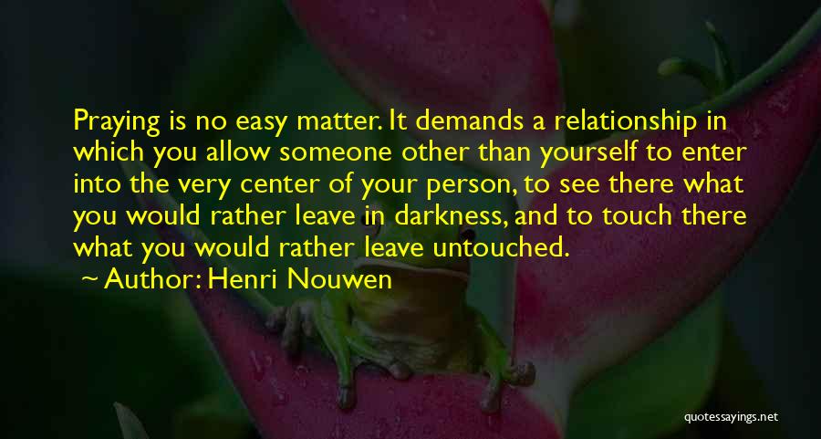 Henri Nouwen Quotes: Praying Is No Easy Matter. It Demands A Relationship In Which You Allow Someone Other Than Yourself To Enter Into