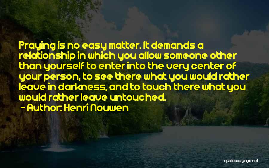 Henri Nouwen Quotes: Praying Is No Easy Matter. It Demands A Relationship In Which You Allow Someone Other Than Yourself To Enter Into