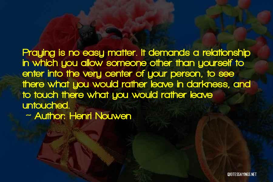 Henri Nouwen Quotes: Praying Is No Easy Matter. It Demands A Relationship In Which You Allow Someone Other Than Yourself To Enter Into