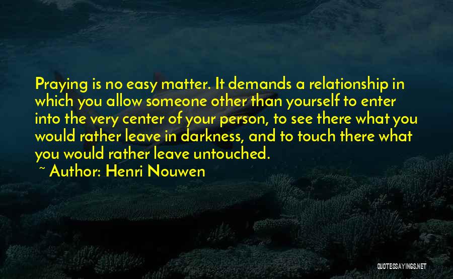 Henri Nouwen Quotes: Praying Is No Easy Matter. It Demands A Relationship In Which You Allow Someone Other Than Yourself To Enter Into