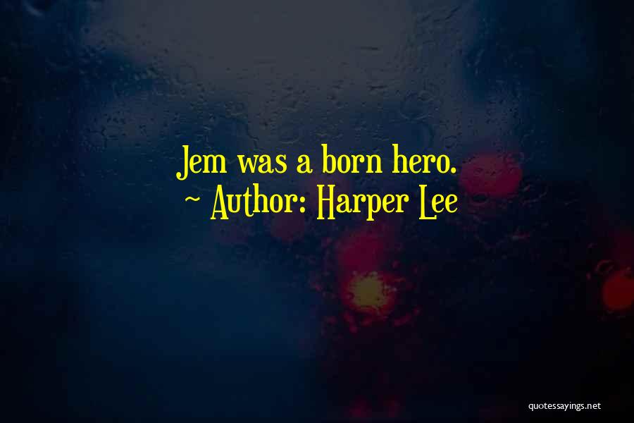 Harper Lee Quotes: Jem Was A Born Hero.