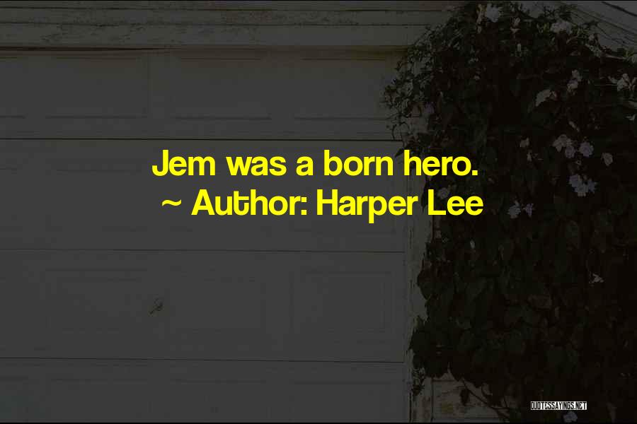 Harper Lee Quotes: Jem Was A Born Hero.