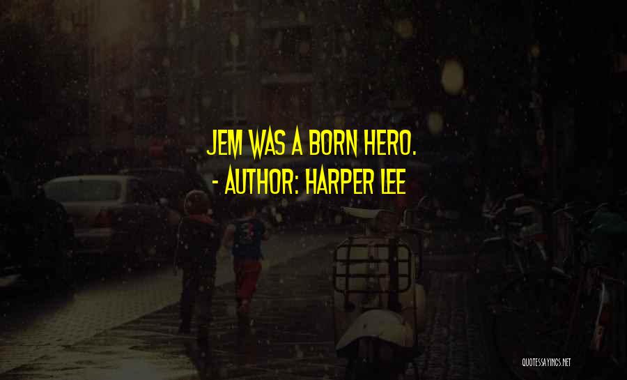 Harper Lee Quotes: Jem Was A Born Hero.