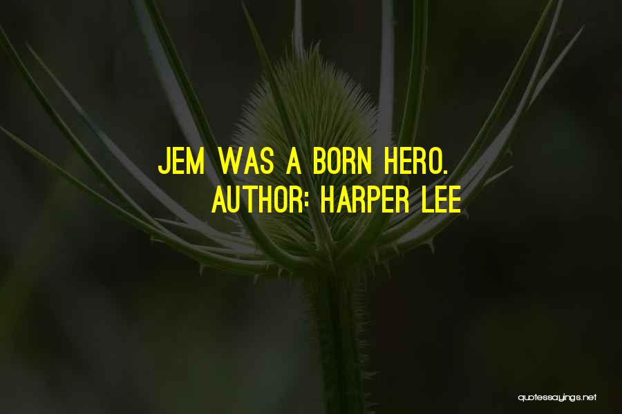 Harper Lee Quotes: Jem Was A Born Hero.