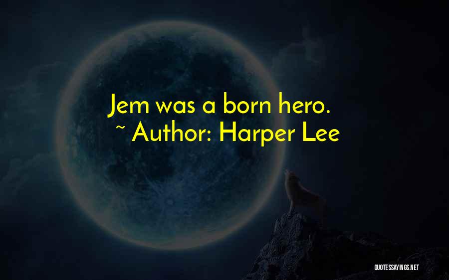 Harper Lee Quotes: Jem Was A Born Hero.
