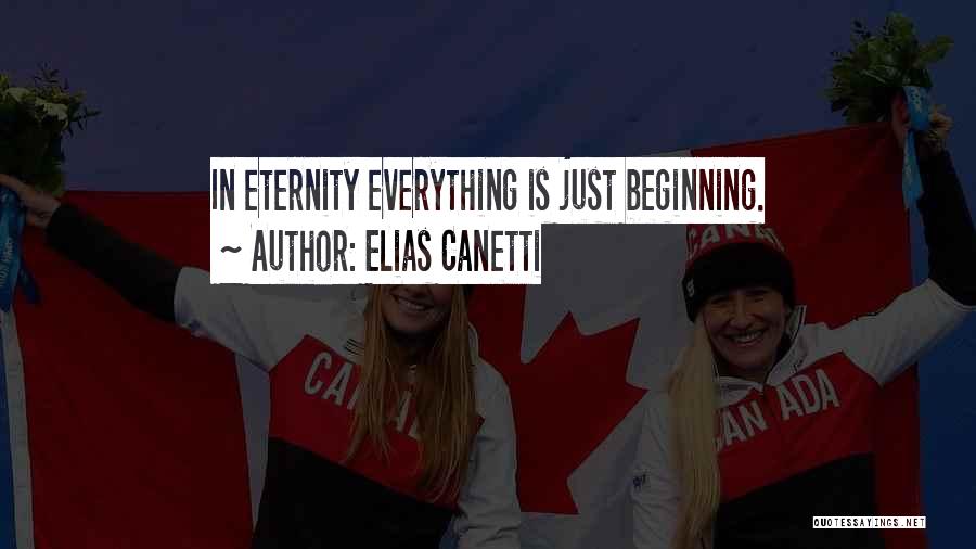 Elias Canetti Quotes: In Eternity Everything Is Just Beginning.