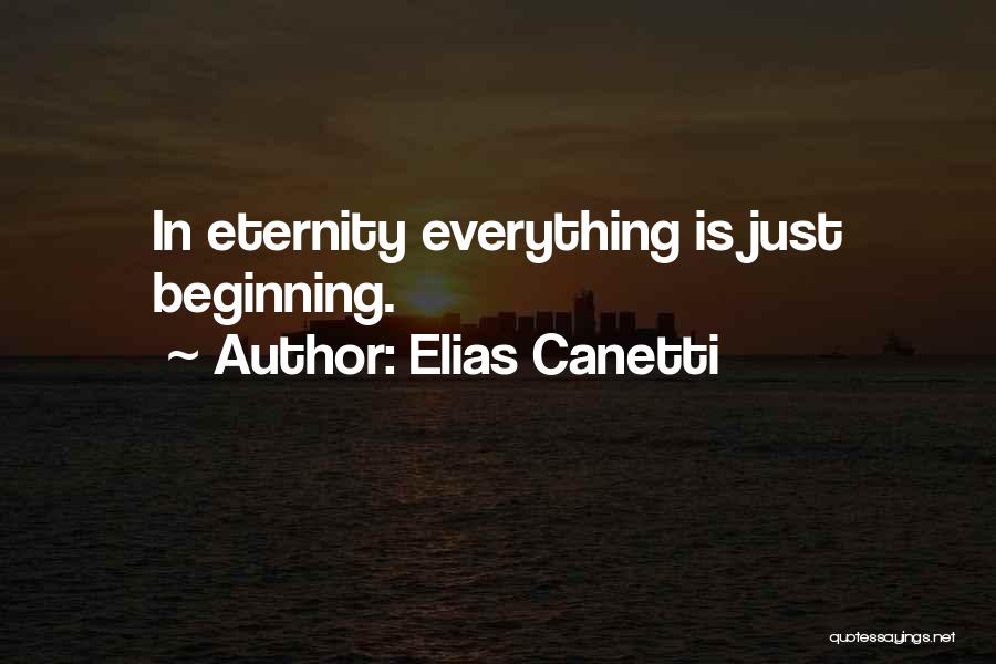 Elias Canetti Quotes: In Eternity Everything Is Just Beginning.