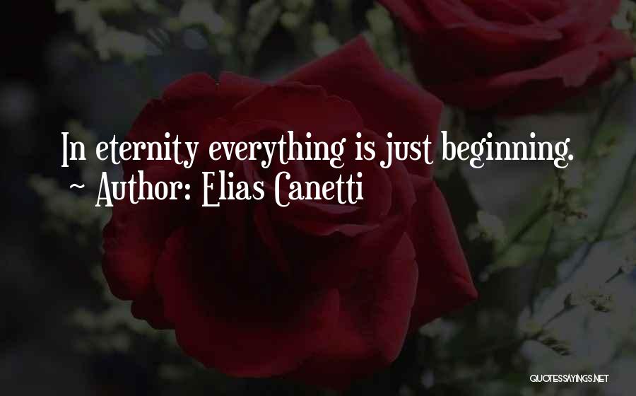 Elias Canetti Quotes: In Eternity Everything Is Just Beginning.