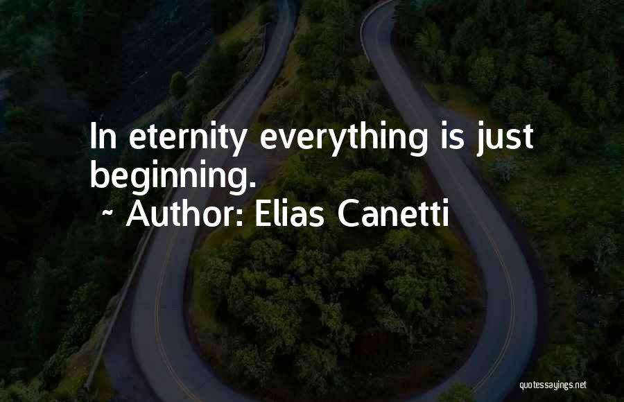 Elias Canetti Quotes: In Eternity Everything Is Just Beginning.