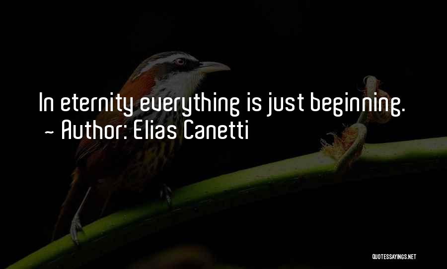 Elias Canetti Quotes: In Eternity Everything Is Just Beginning.