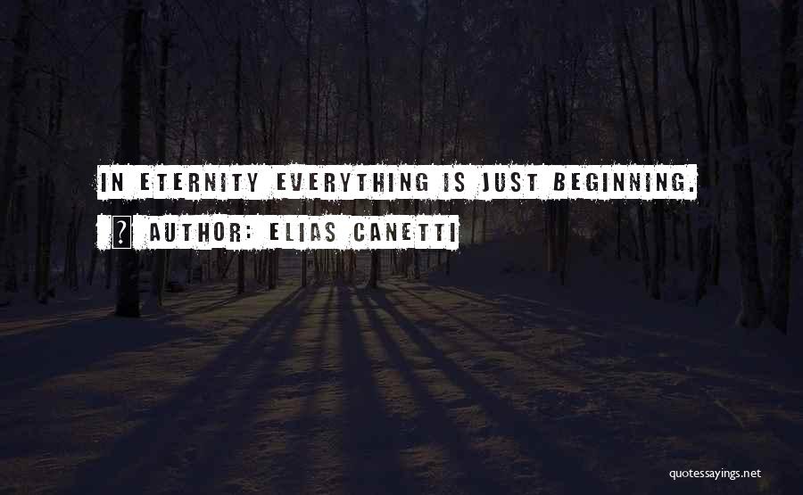 Elias Canetti Quotes: In Eternity Everything Is Just Beginning.