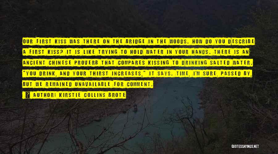 Kirstie Collins Brote Quotes: Our First Kiss Was There On The Bridge In The Woods. How Do You Describe A First Kiss? It Is