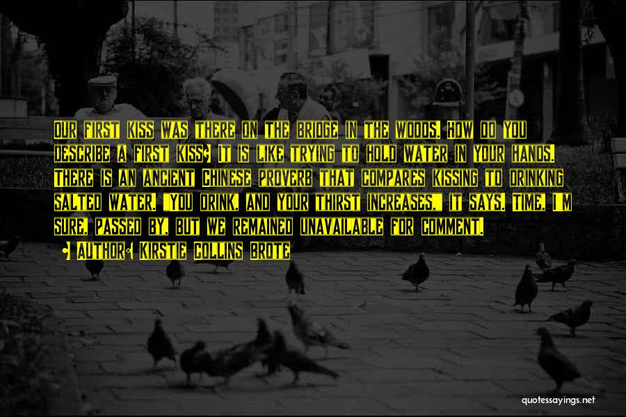 Kirstie Collins Brote Quotes: Our First Kiss Was There On The Bridge In The Woods. How Do You Describe A First Kiss? It Is