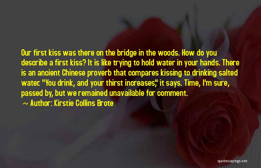 Kirstie Collins Brote Quotes: Our First Kiss Was There On The Bridge In The Woods. How Do You Describe A First Kiss? It Is