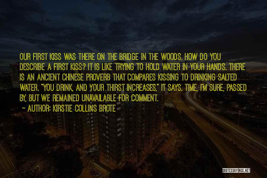 Kirstie Collins Brote Quotes: Our First Kiss Was There On The Bridge In The Woods. How Do You Describe A First Kiss? It Is