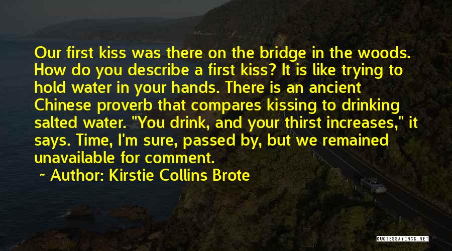 Kirstie Collins Brote Quotes: Our First Kiss Was There On The Bridge In The Woods. How Do You Describe A First Kiss? It Is