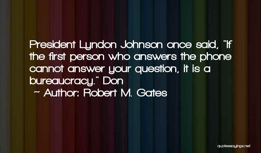 Robert M. Gates Quotes: President Lyndon Johnson Once Said, If The First Person Who Answers The Phone Cannot Answer Your Question, It Is A