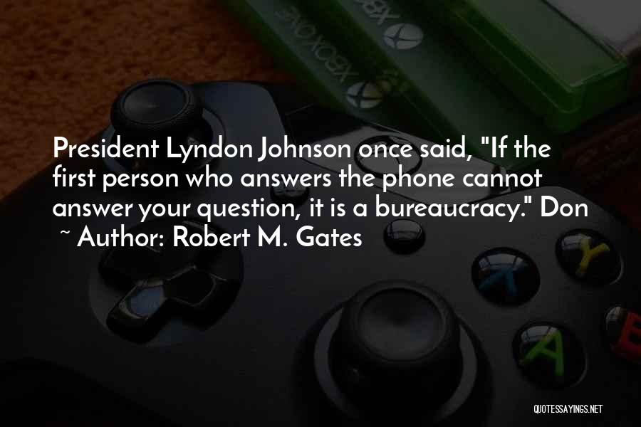 Robert M. Gates Quotes: President Lyndon Johnson Once Said, If The First Person Who Answers The Phone Cannot Answer Your Question, It Is A