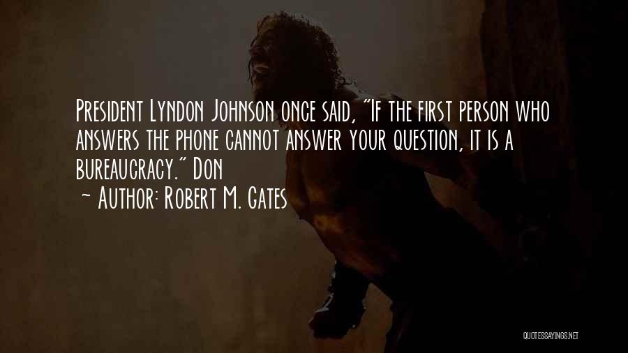 Robert M. Gates Quotes: President Lyndon Johnson Once Said, If The First Person Who Answers The Phone Cannot Answer Your Question, It Is A