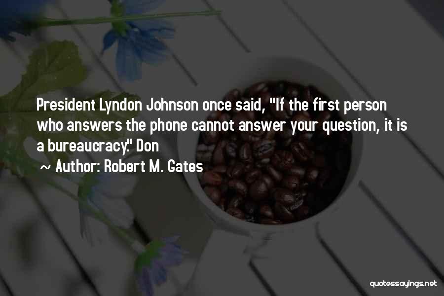 Robert M. Gates Quotes: President Lyndon Johnson Once Said, If The First Person Who Answers The Phone Cannot Answer Your Question, It Is A