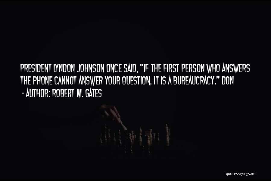 Robert M. Gates Quotes: President Lyndon Johnson Once Said, If The First Person Who Answers The Phone Cannot Answer Your Question, It Is A