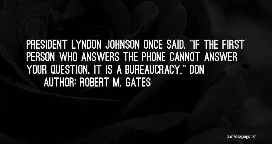 Robert M. Gates Quotes: President Lyndon Johnson Once Said, If The First Person Who Answers The Phone Cannot Answer Your Question, It Is A