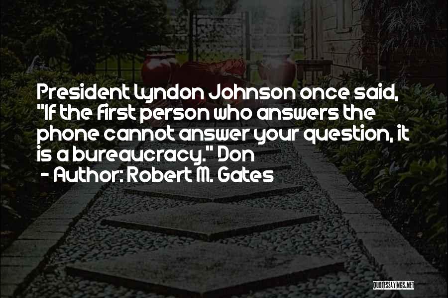 Robert M. Gates Quotes: President Lyndon Johnson Once Said, If The First Person Who Answers The Phone Cannot Answer Your Question, It Is A