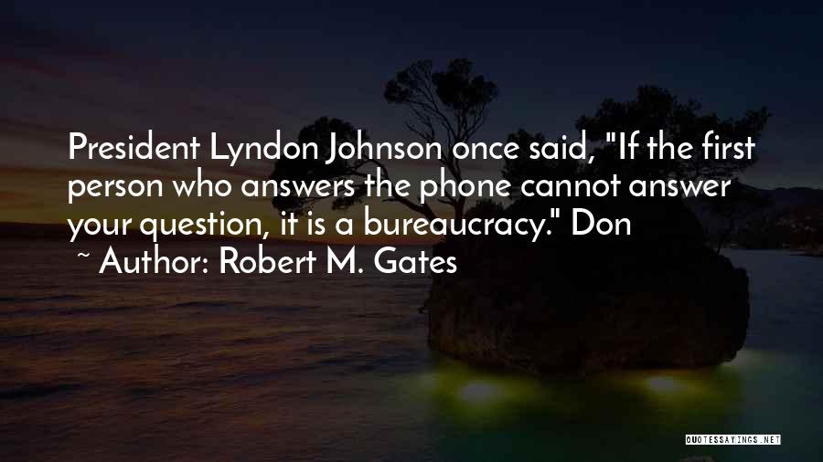 Robert M. Gates Quotes: President Lyndon Johnson Once Said, If The First Person Who Answers The Phone Cannot Answer Your Question, It Is A